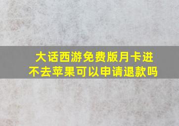 大话西游免费版月卡进不去苹果可以申请退款吗