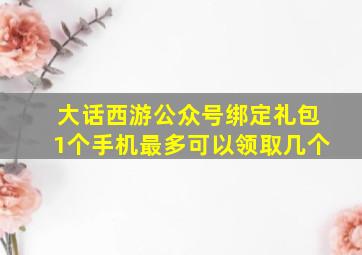 大话西游公众号绑定礼包1个手机最多可以领取几个