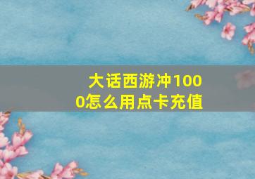 大话西游冲1000怎么用点卡充值