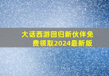 大话西游回归新伙伴免费领取2024最新版