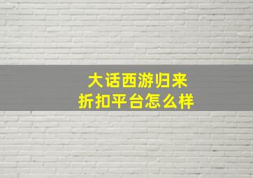 大话西游归来折扣平台怎么样