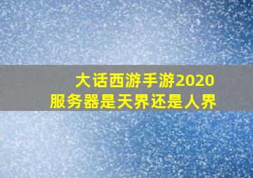 大话西游手游2020服务器是天界还是人界