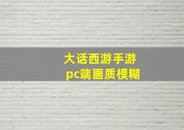 大话西游手游pc端画质模糊