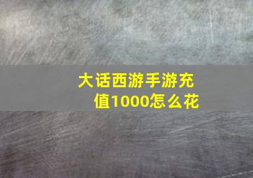 大话西游手游充值1000怎么花