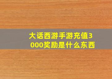 大话西游手游充值3000奖励是什么东西