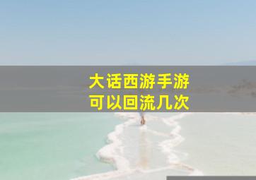 大话西游手游可以回流几次