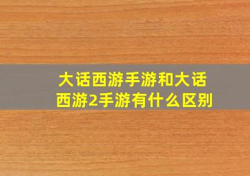 大话西游手游和大话西游2手游有什么区别