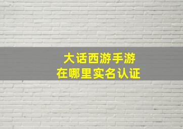 大话西游手游在哪里实名认证