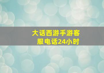 大话西游手游客服电话24小时