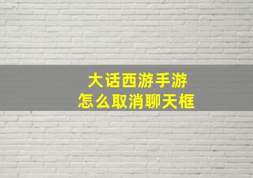 大话西游手游怎么取消聊天框