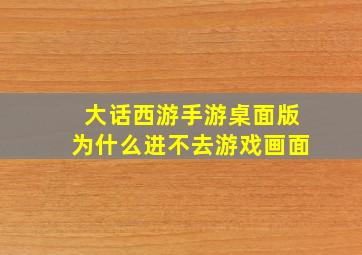 大话西游手游桌面版为什么进不去游戏画面