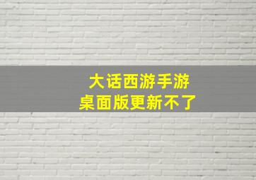 大话西游手游桌面版更新不了