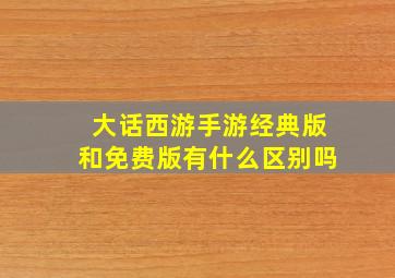 大话西游手游经典版和免费版有什么区别吗