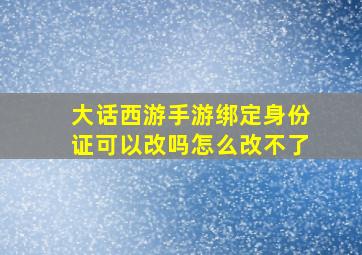 大话西游手游绑定身份证可以改吗怎么改不了