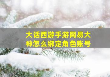 大话西游手游网易大神怎么绑定角色账号