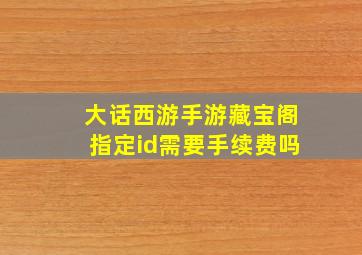 大话西游手游藏宝阁指定id需要手续费吗