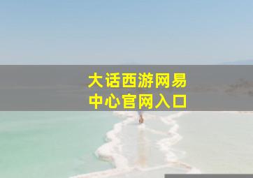 大话西游网易中心官网入口