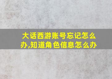 大话西游账号忘记怎么办,知道角色信息怎么办