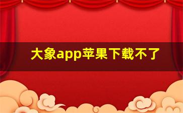 大象app苹果下载不了