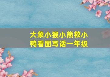 大象小猴小熊救小鸭看图写话一年级