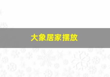 大象居家摆放