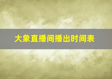 大象直播间播出时间表