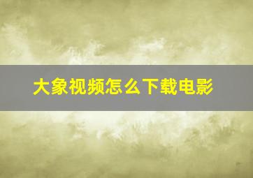 大象视频怎么下载电影