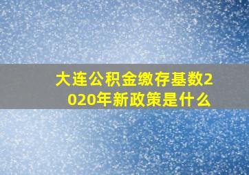 大连公积金缴存基数2020年新政策是什么