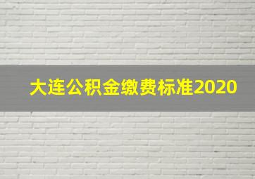 大连公积金缴费标准2020