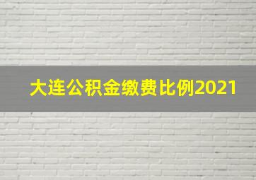 大连公积金缴费比例2021