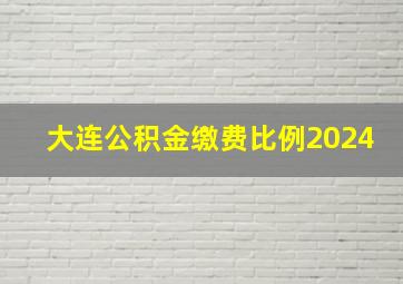 大连公积金缴费比例2024