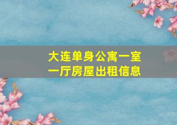 大连单身公寓一室一厅房屋出租信息