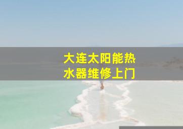 大连太阳能热水器维修上门