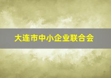 大连市中小企业联合会