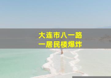 大连市八一路一居民楼爆炸