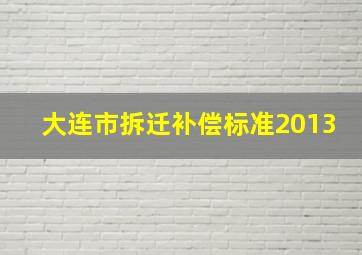 大连市拆迁补偿标准2013