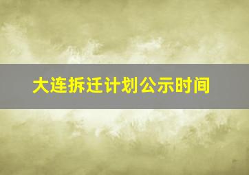 大连拆迁计划公示时间