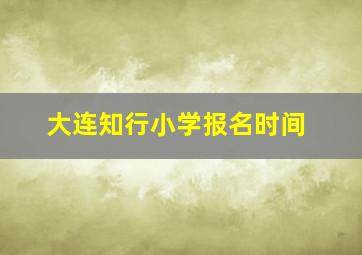 大连知行小学报名时间