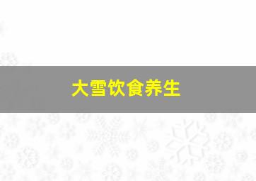 大雪饮食养生