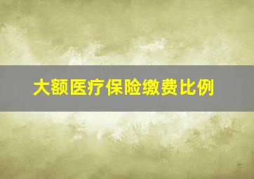 大额医疗保险缴费比例