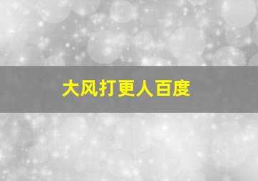 大风打更人百度