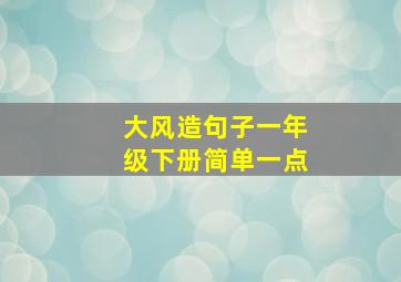 大风造句子一年级下册简单一点