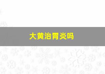 大黄治胃炎吗