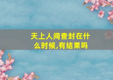 天上人间查封在什么时候,有结果吗