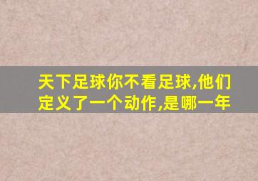 天下足球你不看足球,他们定义了一个动作,是哪一年