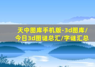 天中图库手机版-3d图库/今日3d图谜总汇/字谜汇总