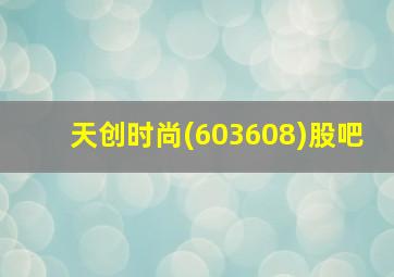 天创时尚(603608)股吧