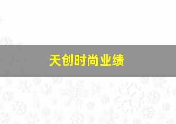 天创时尚业绩