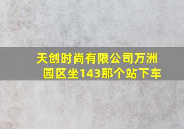 天创时尚有限公司万洲园区坐143那个站下车