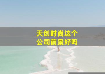 天创时尚这个公司前景好吗